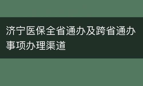 济宁医保全省通办及跨省通办事项办理渠道