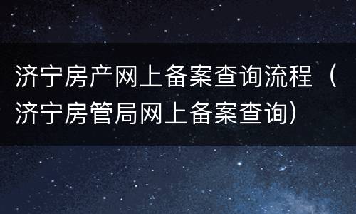 济宁房产网上备案查询流程（济宁房管局网上备案查询）