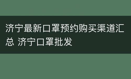 济宁最新口罩预约购买渠道汇总 济宁口罩批发