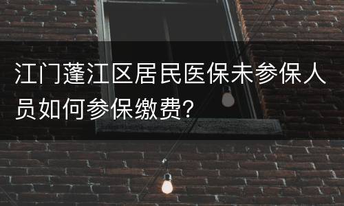 江门蓬江区居民医保未参保人员如何参保缴费？