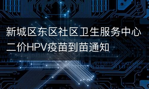 新城区东区社区卫生服务中心二价HPV疫苗到苗通知