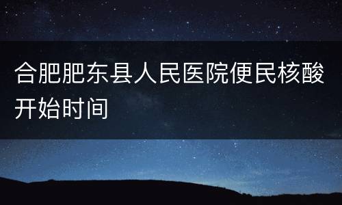 合肥肥东县人民医院便民核酸开始时间