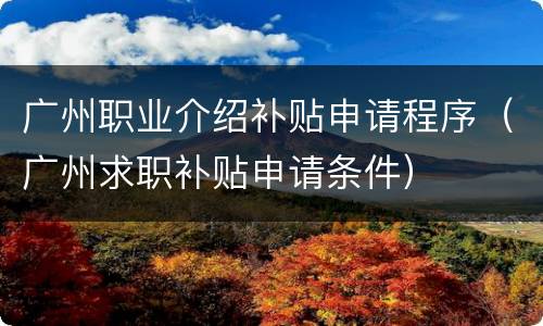 广州职业介绍补贴申请程序（广州求职补贴申请条件）