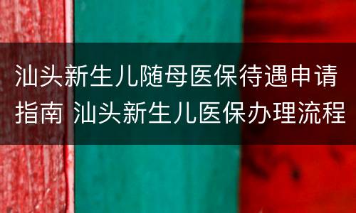 汕头新生儿随母医保待遇申请指南 汕头新生儿医保办理流程