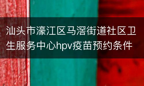 汕头市濠江区马滘街道社区卫生服务中心hpv疫苗预约条件