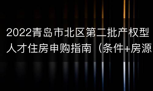2022青岛市北区第二批产权型人才住房申购指南（条件+房源+时间）