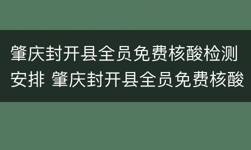 肇庆封开县全员免费核酸检测安排 肇庆封开县全员免费核酸检测安排时间