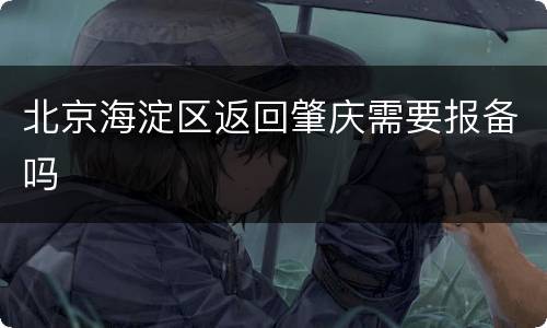北京海淀区返回肇庆需要报备吗