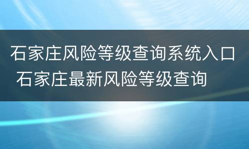 石家庄风险等级查询系统入口 石家庄最新风险等级查询