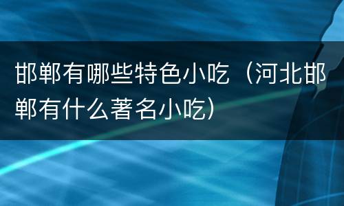 邯郸有哪些特色小吃（河北邯郸有什么著名小吃）