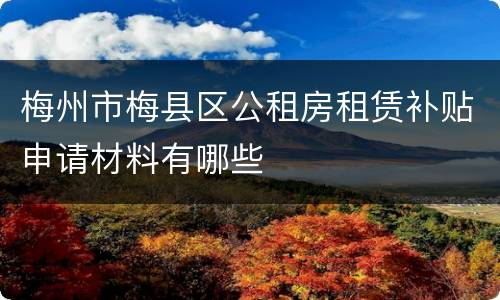 梅州市梅县区公租房租赁补贴申请材料有哪些