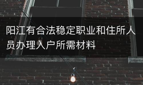 阳江有合法稳定职业和住所人员办理入户所需材料