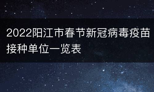 2022阳江市春节新冠病毒疫苗接种单位一览表