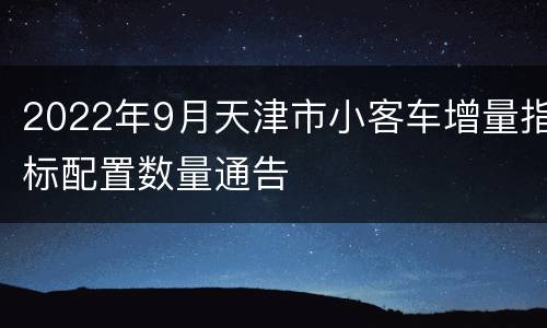 2022年9月天津市小客车增量指标配置数量通告