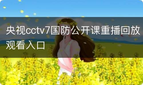央视cctv7国防公开课重播回放观看入口