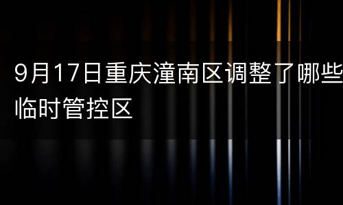 9月17日重庆潼南区调整了哪些临时管控区