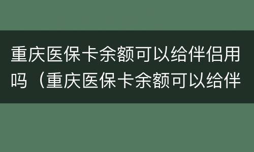 重庆医保卡余额可以给伴侣用吗（重庆医保卡余额可以给伴侣用吗现在）
