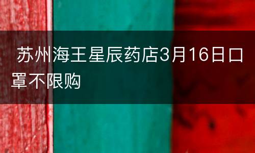  苏州海王星辰药店3月16日口罩不限购