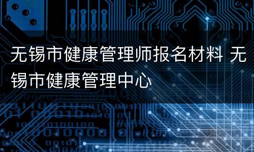 无锡市健康管理师报名材料 无锡市健康管理中心