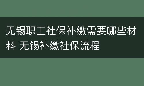 无锡职工社保补缴需要哪些材料 无锡补缴社保流程