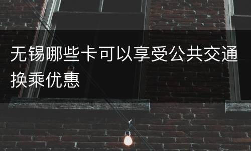 无锡哪些卡可以享受公共交通换乘优惠