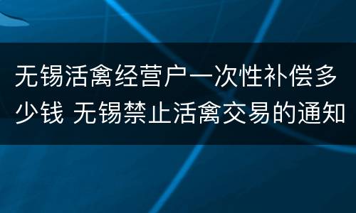 无锡活禽经营户一次性补偿多少钱 无锡禁止活禽交易的通知