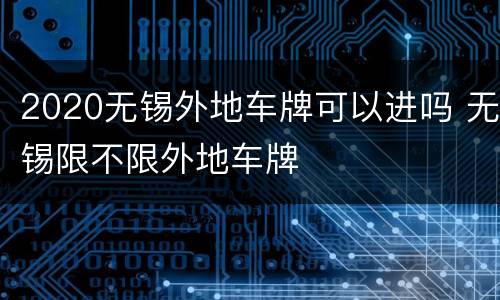 2020无锡外地车牌可以进吗 无锡限不限外地车牌