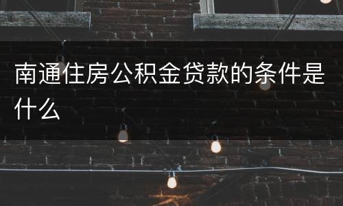 南通住房公积金贷款的条件是什么