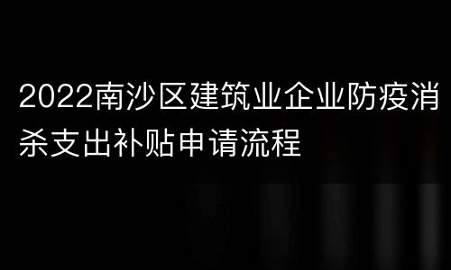 2022南沙区建筑业企业防疫消杀支出补贴申请流程