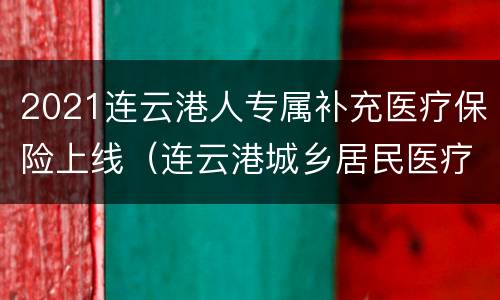 2021连云港人专属补充医疗保险上线（连云港城乡居民医疗保险2021）