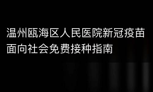 温州瓯海区人民医院新冠疫苗面向社会免费接种指南