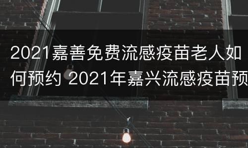 2021嘉善免费流感疫苗老人如何预约 2021年嘉兴流感疫苗预约平台