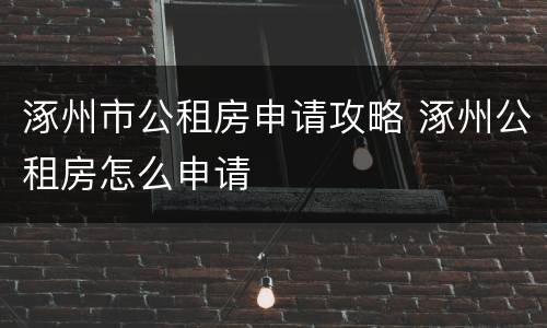 涿州市公租房申请攻略 涿州公租房怎么申请
