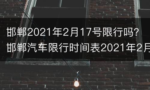 邯郸2021年2月17号限行吗？ 邯郸汽车限行时间表2021年2月