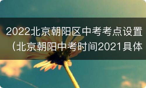 2022北京朝阳区中考考点设置（北京朝阳中考时间2021具体时间）