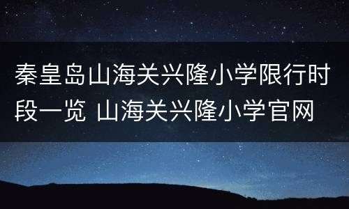 秦皇岛山海关兴隆小学限行时段一览 山海关兴隆小学官网