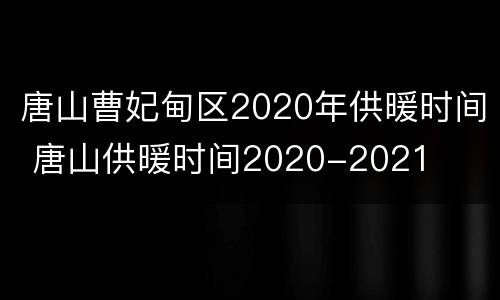 唐山曹妃甸区2020年供暖时间 唐山供暖时间2020-2021