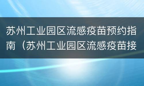 苏州工业园区流感疫苗预约指南（苏州工业园区流感疫苗接种）