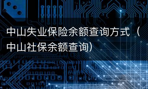 中山失业保险余额查询方式（中山社保余额查询）