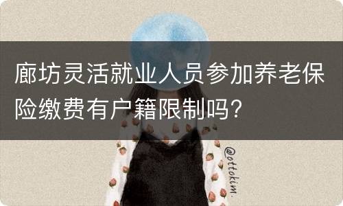 廊坊灵活就业人员参加养老保险缴费有户籍限制吗?