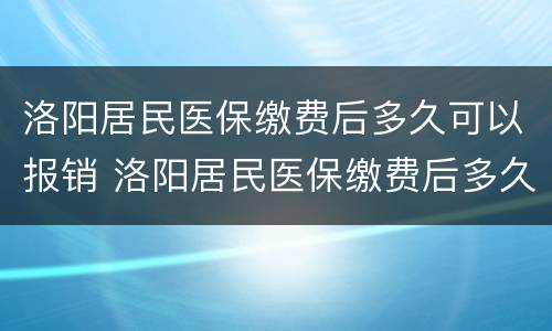 洛阳居民医保缴费后多久可以报销 洛阳居民医保缴费后多久可以报销住院费