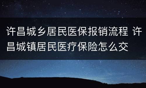 许昌城乡居民医保报销流程 许昌城镇居民医疗保险怎么交