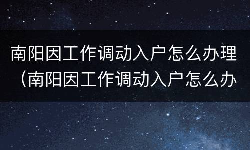 南阳因工作调动入户怎么办理（南阳因工作调动入户怎么办理手续）