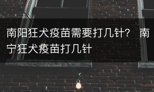 南阳狂犬疫苗需要打几针？ 南宁狂犬疫苗打几针