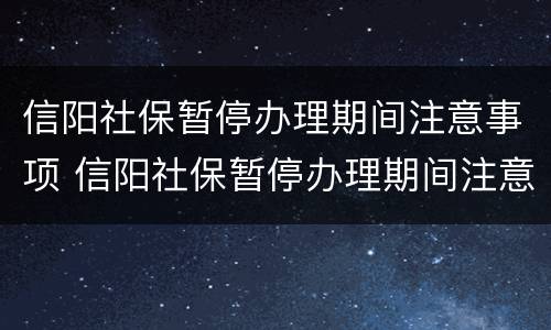 信阳社保暂停办理期间注意事项 信阳社保暂停办理期间注意事项有哪些