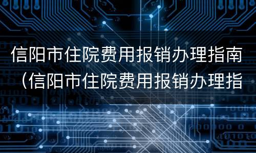 信阳市住院费用报销办理指南（信阳市住院费用报销办理指南最新）