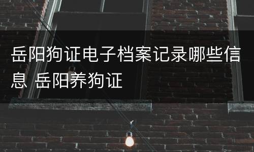 岳阳狗证电子档案记录哪些信息 岳阳养狗证