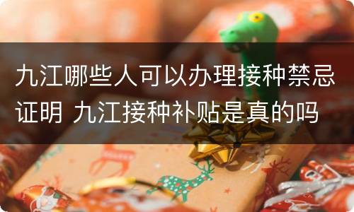 九江哪些人可以办理接种禁忌证明 九江接种补贴是真的吗