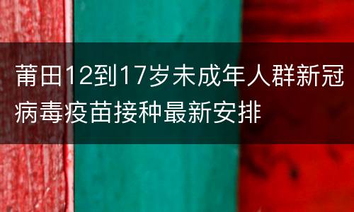 莆田12到17岁未成年人群新冠病毒疫苗接种最新安排