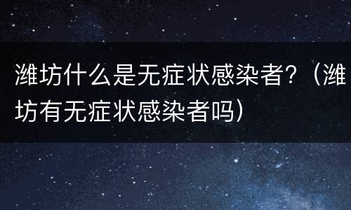 潍坊什么是无症状感染者?（潍坊有无症状感染者吗）